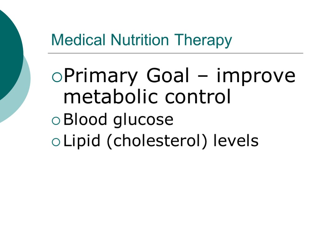 Medical Nutrition Therapy Primary Goal – improve metabolic control Blood glucose Lipid (cholesterol) levels